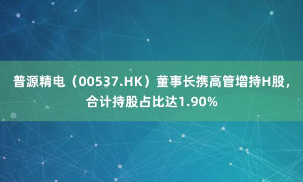 普源精电（00537.HK）董事长携高管增持H股，合计持股占比达1.90%